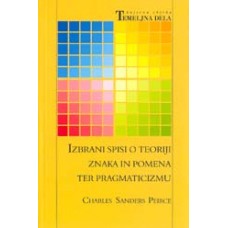 PEIRCE CHARLES SANDERS-IZBRANI SPISI O TEORIJI ZNAKA IN POMENA TER PRAGMATICIZMU