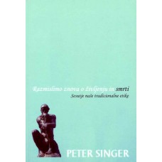 SINGER PETER-RAZMISLIMO ZNOVA O ŽIVLJENJU IN SMRTI Sesutje naše tradicionalne etike