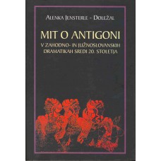 JENSTERLE - DOLEŽAL ALENKA-MIT O ANTIGONI v zahodno- in južnoslovanskih dramatikah sredi 20. stoletja