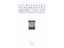 LJUBLJANSKA FILHARMONIČNA DRUŽBA 1794-1919 Kronika ljubljanskega glasbenega življenja v stoletju meščanov in revolucij