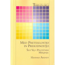 ARENDT, HANNAH-MED PRETEKLOSTJO IN PRIHODNOSTJO Šest vaj v političnem mišljenju.