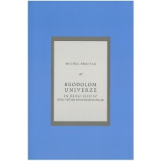 FREITAG MICHEL-BRODOLOM UNIVERZE IN DRUGI ESEJI IZ POLITIČNE EPISTEMOLOGIJE